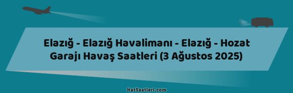Elazığ - Elazığ Havalimanı - Elazığ - Hozat Garajı Havaş Saatleri (3 Ağustos 2025)